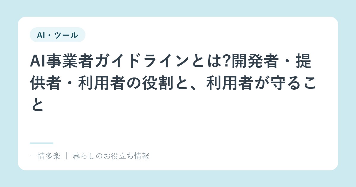AI事業者ガイドラインとは?開発者・提供者・利用者の役割と、利用者が守ること