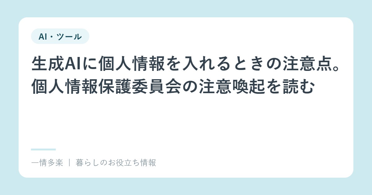 生成AIに個人情報を入れるときの注意点。個人情報保護委員会の注意喚起を読む