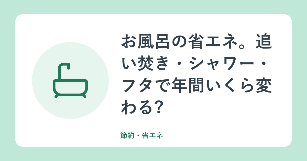 お風呂の省エネ。追い焚き・シャワー・フタで年間いくら変わる?