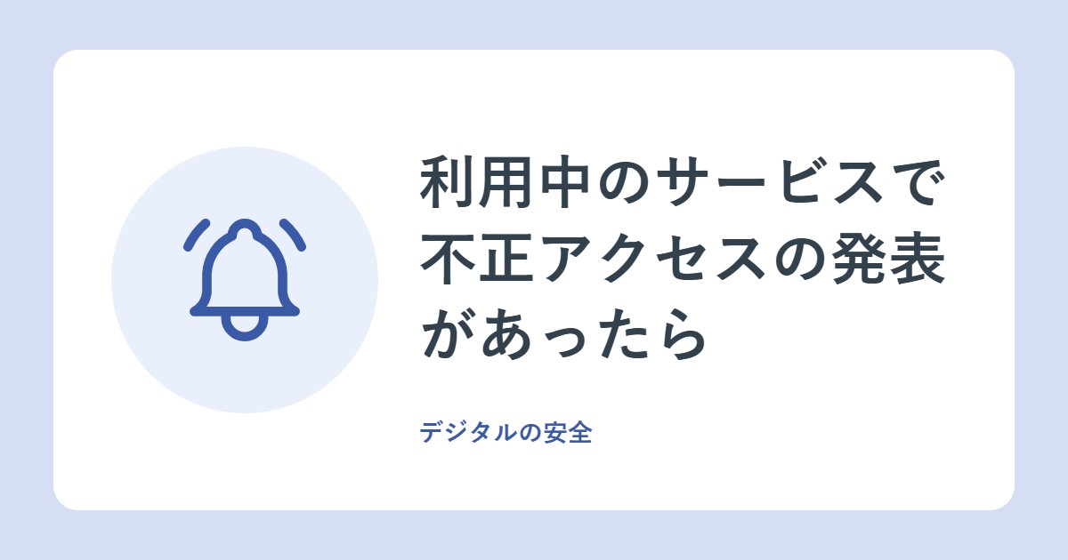 利用中のサービスで不正アクセスの発表があったら。利用者が確認すること