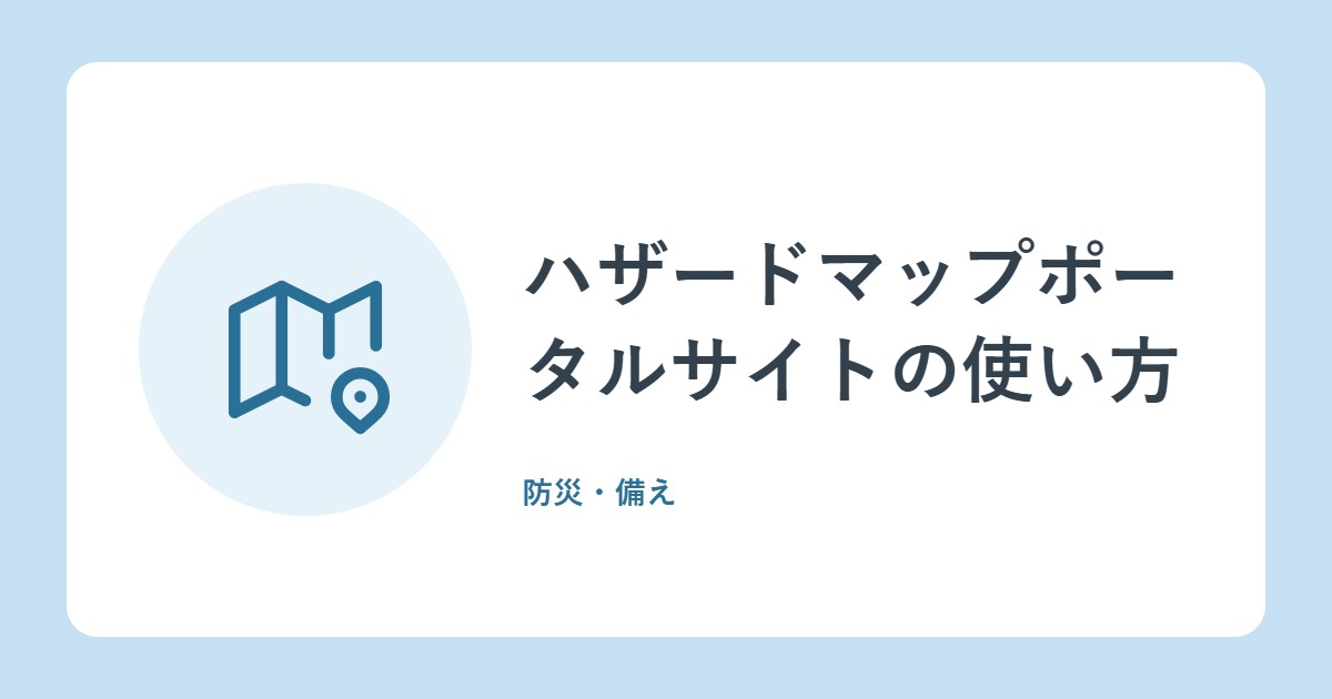 ハザードマップポータルサイトの使い方。自宅の災害リスクを調べよう