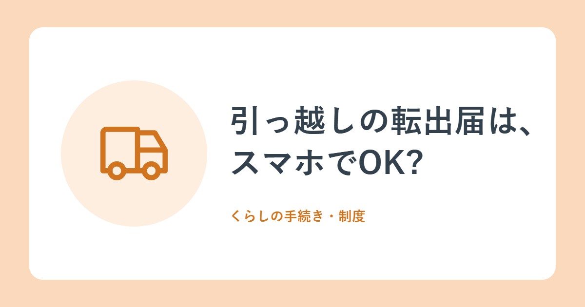 引っ越しの転出届は、スマホでOK?「引越し手続オンラインサービス」をやさしく解説(デジタル庁)