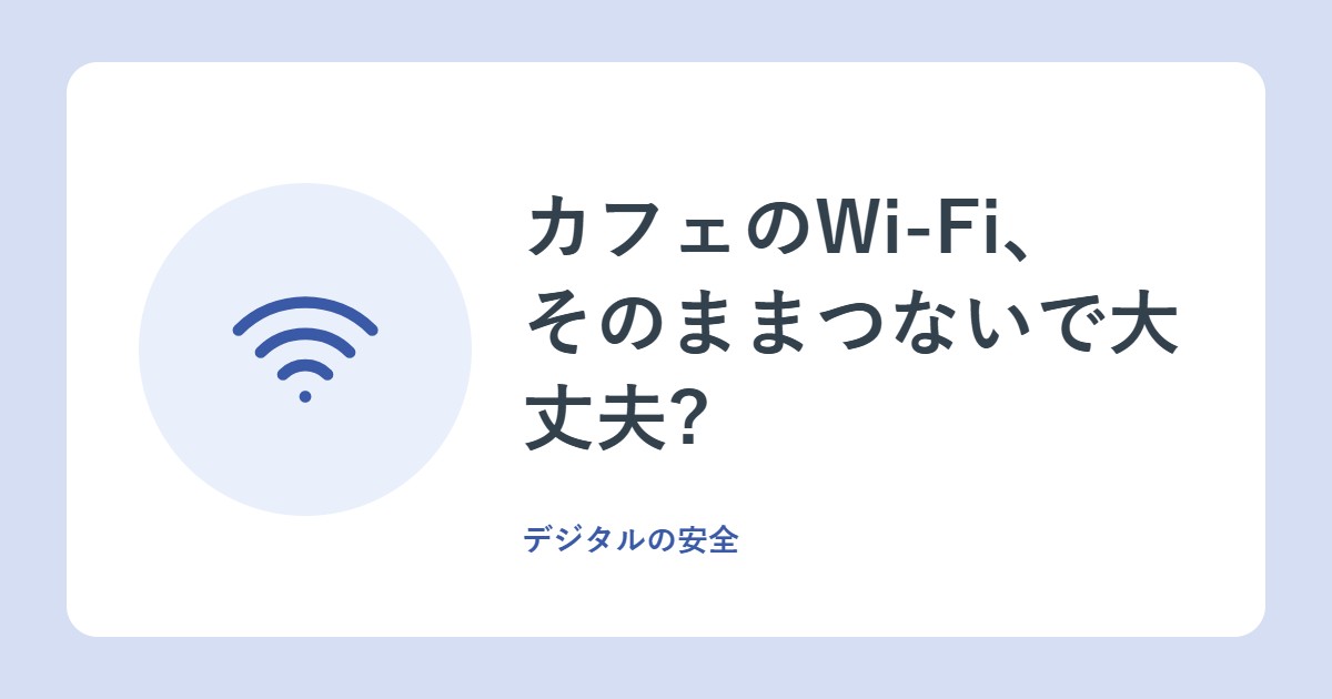 カフェのWi-Fi、そのままつないで大丈夫?公衆Wi-Fiを安全に使う3つのポイント(総務省)